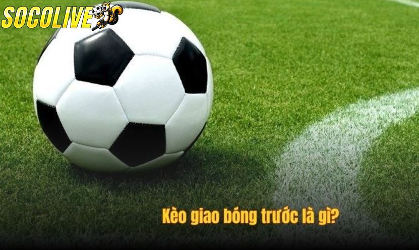 Đôi nét thông tin về kèo giao bóng trước